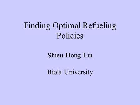 Finding Optimal Refueling Policies Shieu-Hong Lin Biola University.
