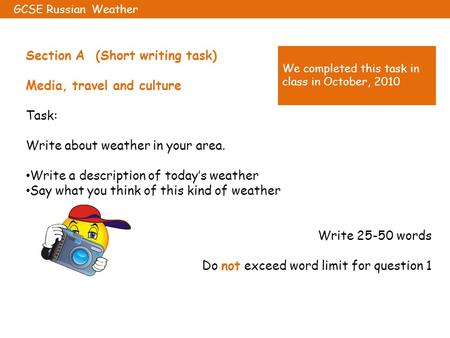 Section A (Short writing task) Media, travel and culture Task: Write about weather in your area. Write a description of today’s weather Say what you think.