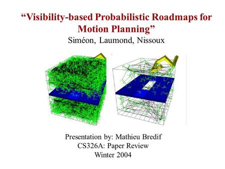 “Visibility-based Probabilistic Roadmaps for Motion Planning” Siméon, Laumond, Nissoux Presentation by: Mathieu Bredif CS326A: Paper Review Winter 2004.