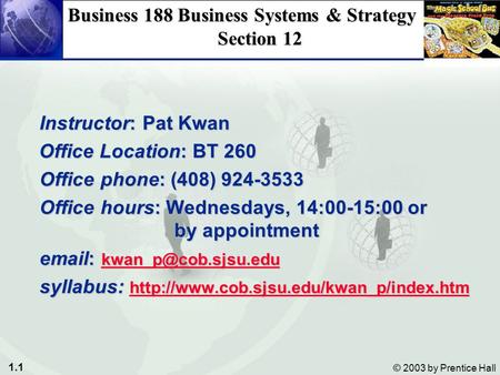 1.1 © 2003 by Prentice Hall Business 188 Business Systems & Strategy Section 12 Instructor: Pat Kwan Instructor: Pat Kwan Office Location: BT 260 Office.