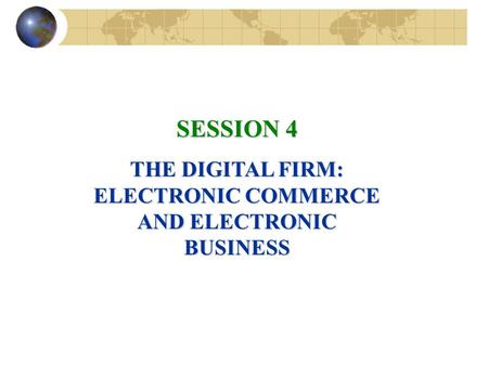 SESSION 4 THE DIGITAL FIRM: ELECTRONIC COMMERCE AND ELECTRONIC BUSINESS.