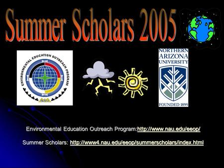 Environmental Education Outreach Program:http://www.nau.edu/eeop/ Summer Scholars: