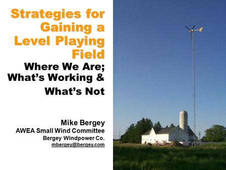 Strategies for Gaining a Level Playing Field Strategies for Gaining a Level Playing Field Where We Are; What’s Working & What’s Not Mike Bergey AWEA Small.