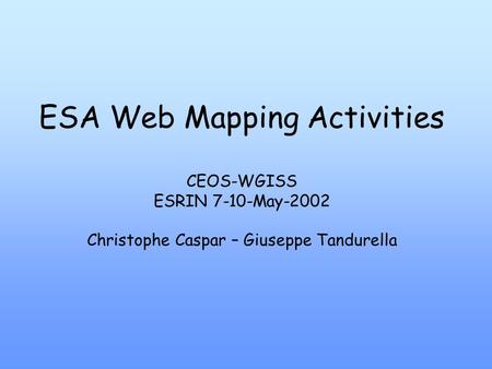 ESA Web Mapping Activities CEOS-WGISS ESRIN 7-10-May-2002 Christophe Caspar – Giuseppe Tandurella.