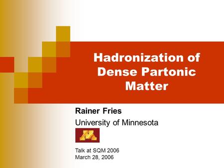 Hadronization of Dense Partonic Matter Rainer Fries University of Minnesota Talk at SQM 2006 March 28, 2006.