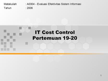 1 IT Cost Control Pertemuan 19-20 Matakuliah: A0304 - Evaluasi Efektivitas Sistem Informasi Tahun: 2006.
