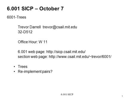 6.001 SICP 1 6.001 SICP – October 7 6001-Trees Trevor Darrell 32-D512 Office Hour: W 11 6.001 web page: