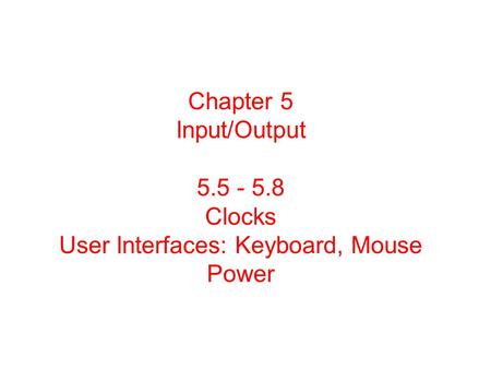 Chapter 5 Input/Output 5.5 - 5.8 Clocks User Interfaces: Keyboard, Mouse Power.