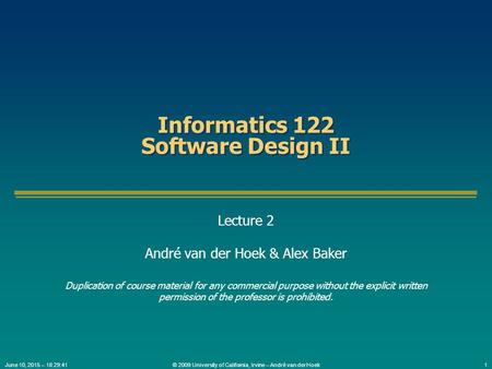© 2009 University of California, Irvine – André van der Hoek1June 10, 2015 – 18:31:15 Informatics 122 Software Design II Lecture 2 André van der Hoek &