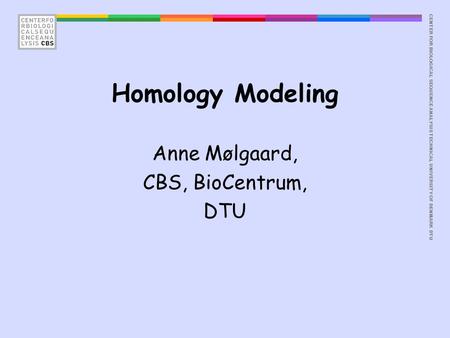 CENTER FOR BIOLOGICAL SEQUENCE ANALYSISTECHNICAL UNIVERSITY OF DENMARK DTU Homology Modeling Anne Mølgaard, CBS, BioCentrum, DTU.