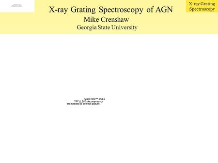 X-ray Grating Spectroscopy Mike Crenshaw Georgia State University X-ray Grating Spectroscopy of AGN Broad-band view X-ray spectral components: –Soft X-ray.