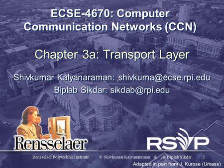 Rensselaer Polytechnic Institute © Shivkumar Kalvanaraman & © Biplab Sikdar1 ECSE-4670: Computer Communication Networks (CCN) Chapter 3a: Transport Layer.