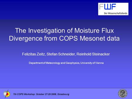 7th COPS Workshop October 27-29 2008, Strasbourg The Investigation of Moisture Flux Divergence from COPS Mesonet data Felizitas Zeitz, Stefan Schneider,