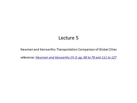 Lecture 5 Newman and Kenworthy: Transportation Comparison of Global Cities reference: Newman and Kenworthy Ch 3: pg. 68 to 78 and 111 to 127Newman and.