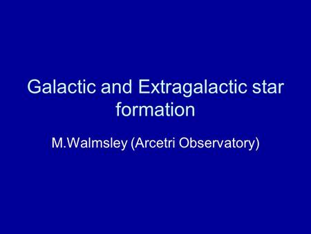 Galactic and Extragalactic star formation M.Walmsley (Arcetri Observatory)