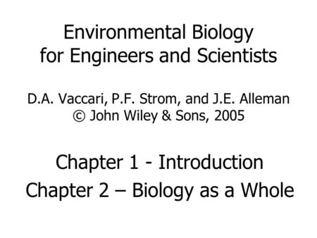 Environmental Biology for Engineers and Scientists D.A. Vaccari, P.F. Strom, and J.E. Alleman © John Wiley & Sons, 2005 Chapter 1 - Introduction Chapter.