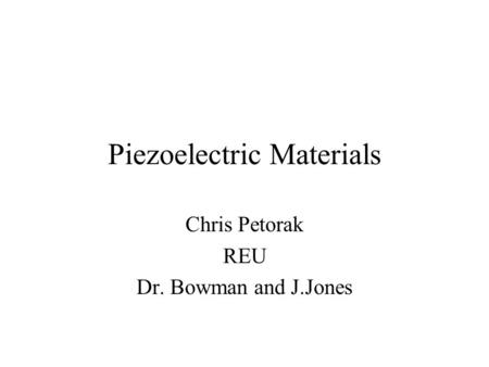Piezoelectric Materials Chris Petorak REU Dr. Bowman and J.Jones.