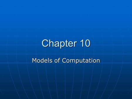 Chapter 10 Models of Computation. What is a model? Captures the essence – the important properties – of the real thing Captures the essence – the important.