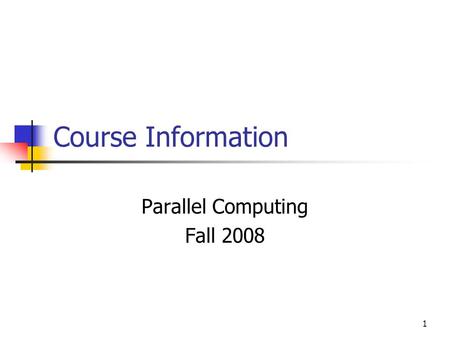 1 Course Information Parallel Computing Fall 2008.