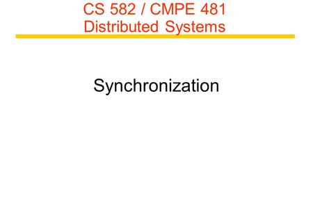 CS 582 / CMPE 481 Distributed Systems Synchronization.