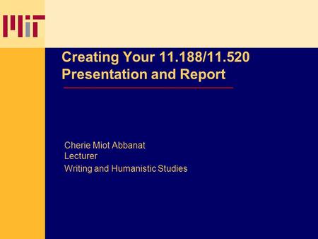 Cherie Miot Abbanat Slide 1 Creating Your 11.188/11.520 Presentation and Report Cherie Miot Abbanat Lecturer Writing and Humanistic Studies.