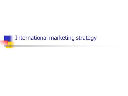 International marketing strategy. At the end of this session you will….. Be aware of some of the basics of marketing strategy Understand the concept of.