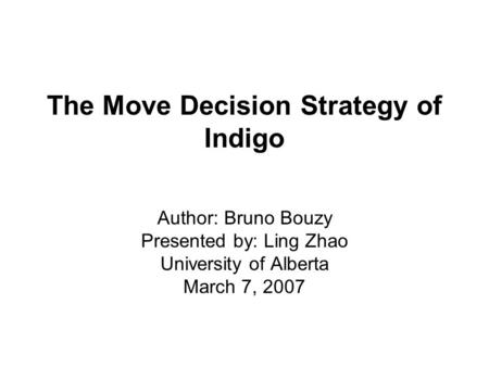 The Move Decision Strategy of Indigo Author: Bruno Bouzy Presented by: Ling Zhao University of Alberta March 7, 2007.