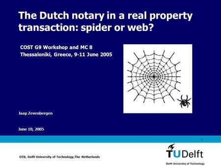 Vermelding onderdeel organisatie June 10, 2005 1 The Dutch notary in a real property transaction: spider or web? Jaap Zevenbergen OTB, Delft University.