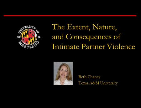 The Extent, Nature, and Consequences of Intimate Partner Violence Beth Chaney Texas A&M University.
