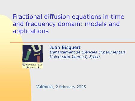 Fractional diffusion equations in time and frequency domain: models and applications Juan Bisquert Departament de Ciències Experimentals Universitat Jaume.