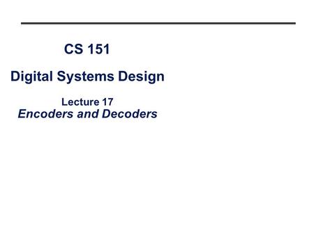 CS 151 Digital Systems Design Lecture 17 Encoders and Decoders