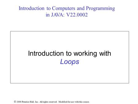 Introduction to working with Loops  2000 Prentice Hall, Inc. All rights reserved. Modified for use with this course. Introduction to Computers and Programming.