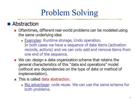 1 Problem Solving Abstraction Oftentimes, different real-world problems can be modeled using the same underlying idea Examples: Runtime storage, Undo operation.