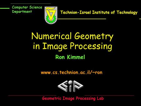 Www.cs.technion.ac.il/~ron Numerical Geometry in Image Processing Ron Kimmel Geometric Image Processing Lab Computer Science Department Technion-Israel.