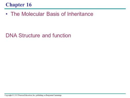 Copyright © 2005 Pearson Education, Inc. publishing as Benjamin Cummings Chapter 16 The Molecular Basis of Inheritance DNA Structure and function.