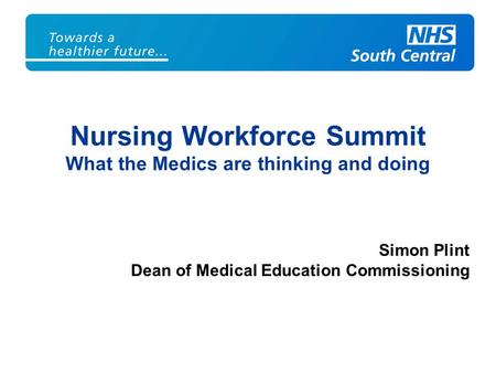 Nursing Workforce Summit What the Medics are thinking and doing Simon Plint Dean of Medical Education Commissioning.