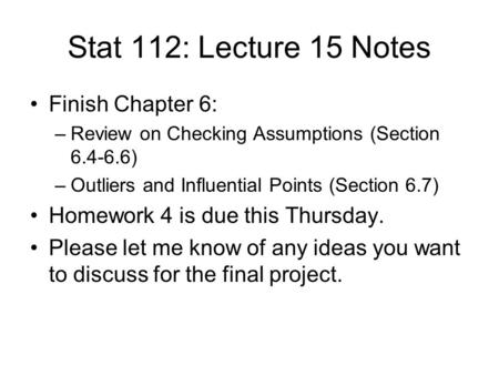 Stat 112: Lecture 15 Notes Finish Chapter 6: –Review on Checking Assumptions (Section 6.4-6.6) –Outliers and Influential Points (Section 6.7) Homework.