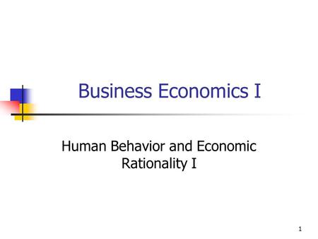1 Business Economics I Human Behavior and Economic Rationality I.