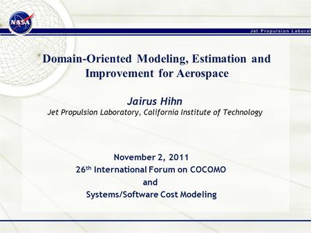 Jairus Hihn Jet Propulsion Laboratory, California Institute of Technology Domain-Oriented Modeling, Estimation and Improvement for Aerospace November 2,
