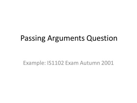 Passing Arguments Question Example: IS1102 Exam Autumn 2001.