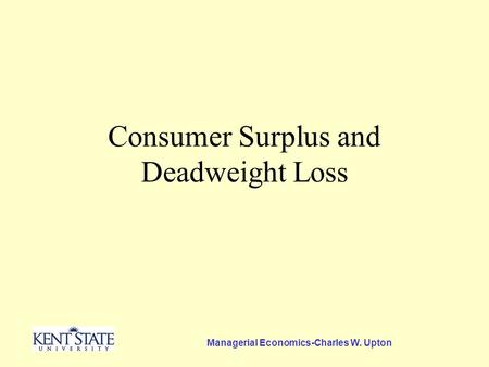 Managerial Economics-Charles W. Upton Consumer Surplus and Deadweight Loss.
