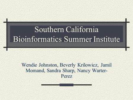 Southern California Bioinformatics Summer Institute Wendie Johnston, Beverly Krilowicz, Jamil Momand, Sandra Sharp, Nancy Warter- Perez.