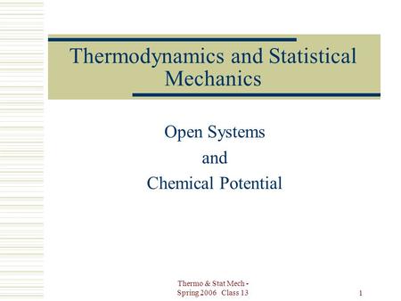 Thermo & Stat Mech - Spring 2006 Class 13 1 Thermodynamics and Statistical Mechanics Open Systems and Chemical Potential.