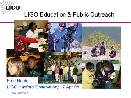 LIGO-G080187-00-W LIGO Education & Public Outreach Fred Raab, LIGO Hanford Observatory, 7 Apr 08.