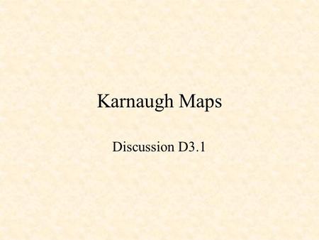 Karnaugh Maps Discussion D3.1. Karnaugh Maps Minterm X Y F m0 0 01 m1 0 10 m2 1 01 m3 1 11 X Y 0 1 0 1 10 11 F(X,Y) = m0 + m2 + m3 =  (0,2,3) = X + Y'