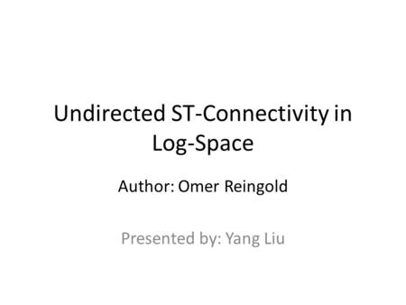 Undirected ST-Connectivity in Log-Space Author: Omer Reingold Presented by: Yang Liu.