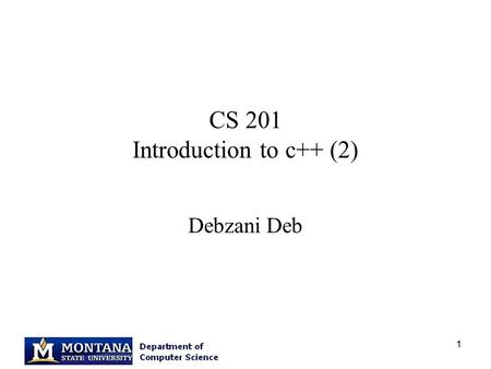 1 CS 201 Introduction to c++ (2) Debzani Deb. 2 Classes (1) A class definition – in a header file :.h file A class implementation – in a.cc,.cpp file.