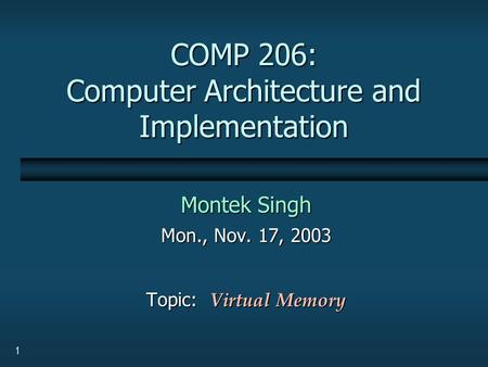 1 COMP 206: Computer Architecture and Implementation Montek Singh Mon., Nov. 17, 2003 Topic: Virtual Memory.