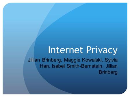 Internet Privacy Jillian Brinberg, Maggie Kowalski, Sylvia Han, Isabel Smith-Bernstein, Jillian Brinberg.