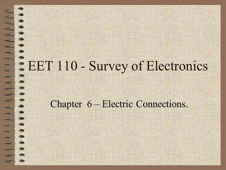 EET 110 - Survey of Electronics Chapter 6 – Electric Connections.
